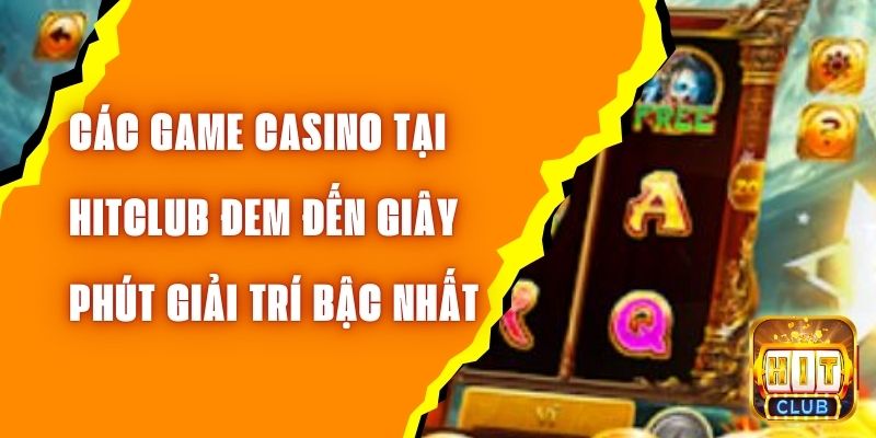 Đắm Chìm Trong Các Game Casino Tại Hitclub, Giành Chiến Thắng Lớn